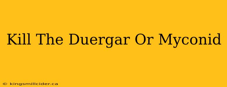 Kill The Duergar Or Myconid