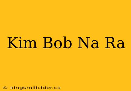 Kim Bob Na Ra