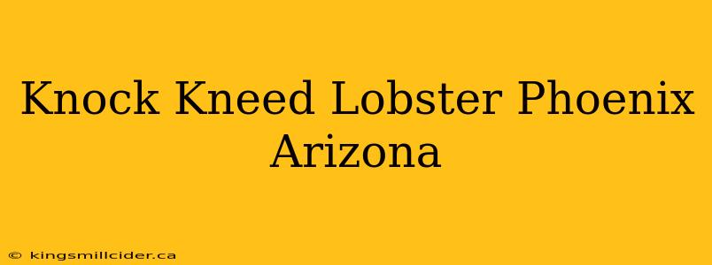 Knock Kneed Lobster Phoenix Arizona