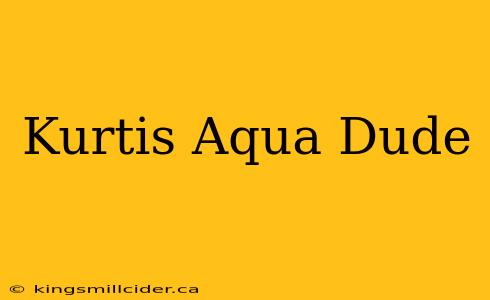 Kurtis Aqua Dude