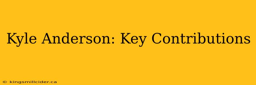 Kyle Anderson: Key Contributions