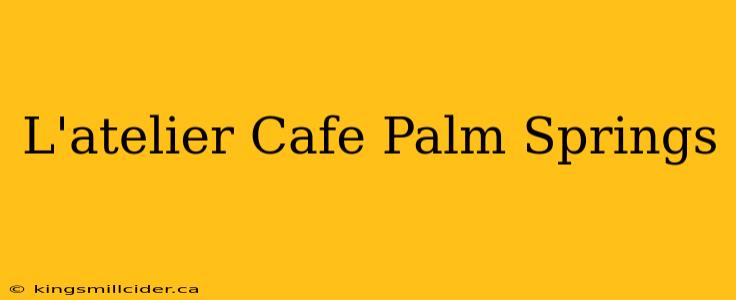 L'atelier Cafe Palm Springs