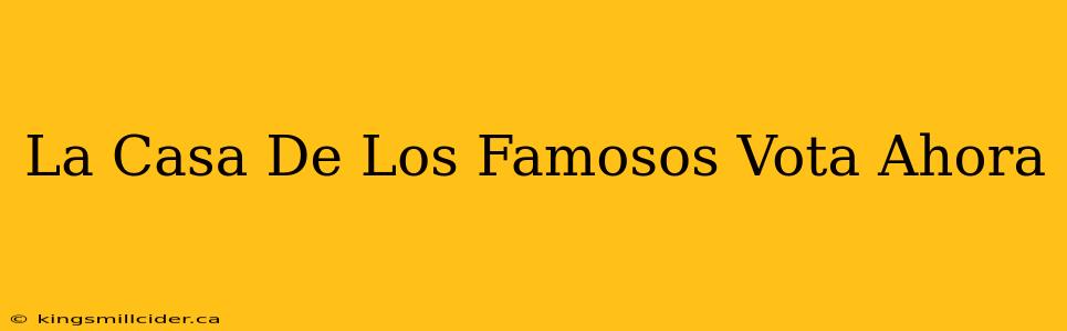 La Casa De Los Famosos Vota Ahora