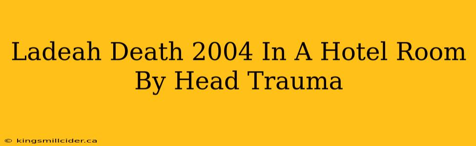 Ladeah Death 2004 In A Hotel Room By Head Trauma