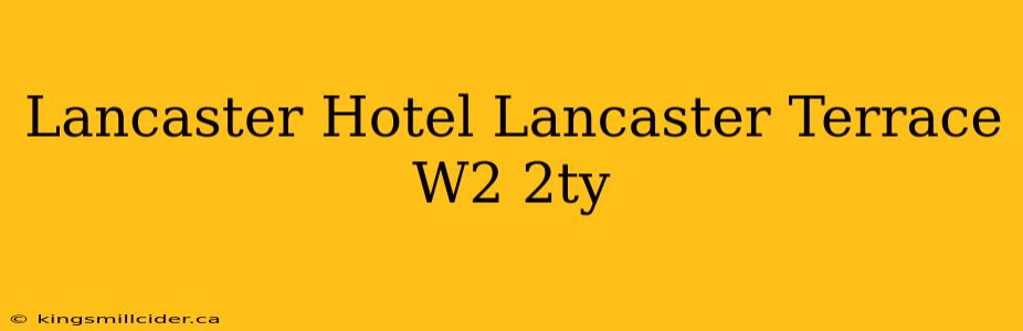 Lancaster Hotel Lancaster Terrace W2 2ty