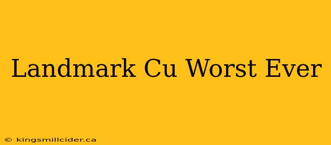 Landmark Cu Worst Ever