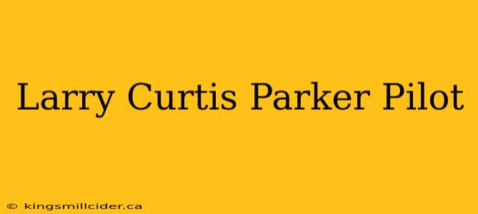 Larry Curtis Parker Pilot