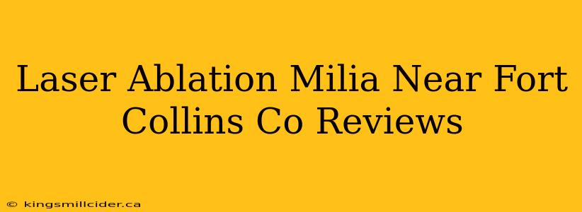 Laser Ablation Milia Near Fort Collins Co Reviews