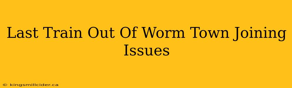 Last Train Out Of Worm Town Joining Issues