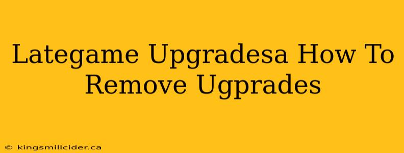 Lategame Upgradesa How To Remove Ugprades