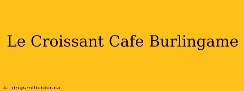 Le Croissant Cafe Burlingame