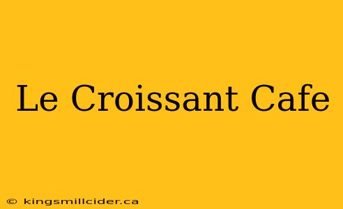 Le Croissant Cafe