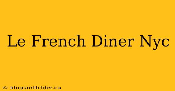 Le French Diner Nyc