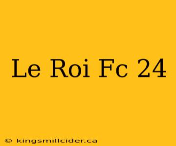 Le Roi Fc 24