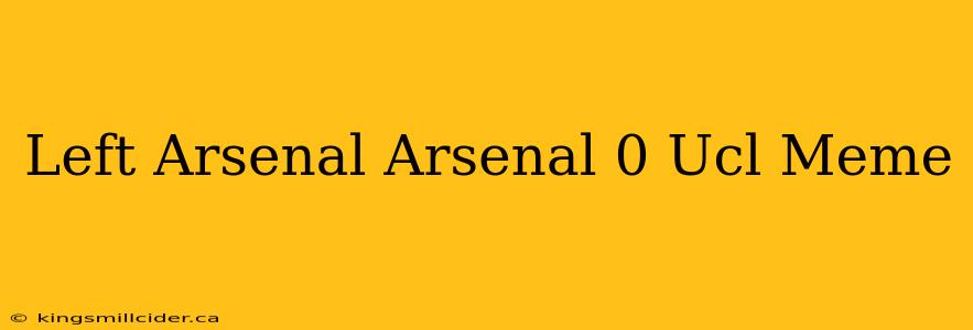 Left Arsenal Arsenal 0 Ucl Meme