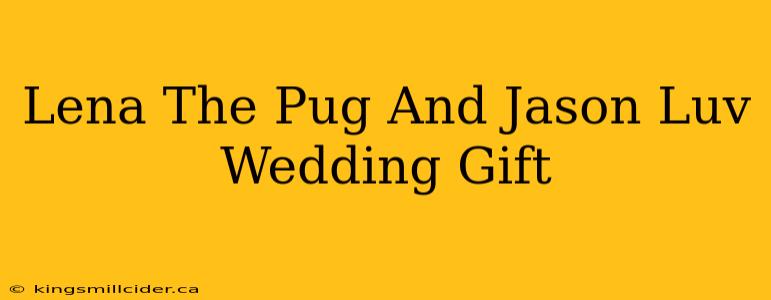 Lena The Pug And Jason Luv Wedding Gift