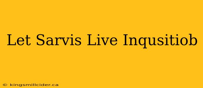 Let Sarvis Live Inqusitiob