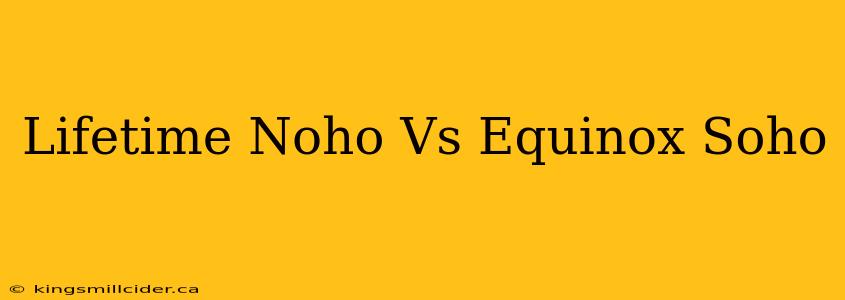 Lifetime Noho Vs Equinox Soho