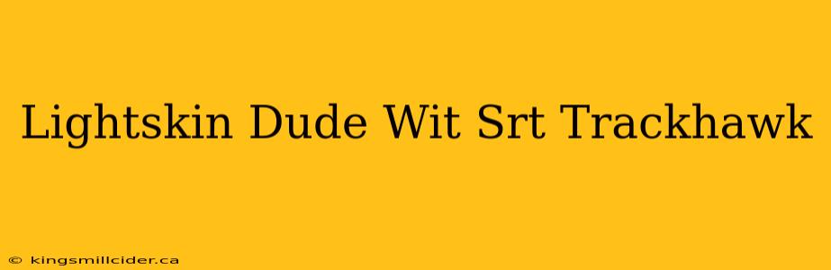 Lightskin Dude Wit Srt Trackhawk