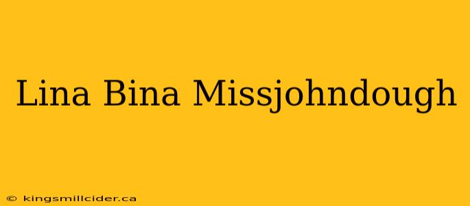 Lina Bina Missjohndough