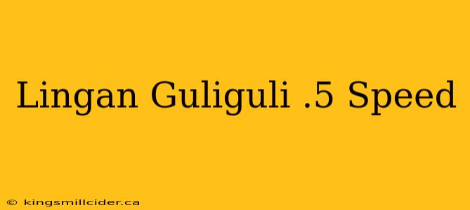 Lingan Guliguli .5 Speed