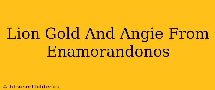 Lion Gold And Angie From Enamorandonos