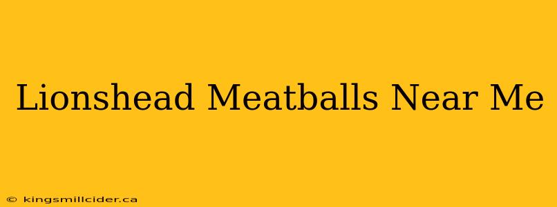 Lionshead Meatballs Near Me