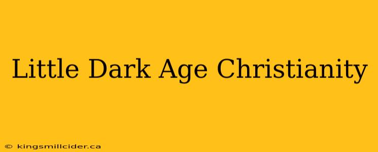 Little Dark Age Christianity