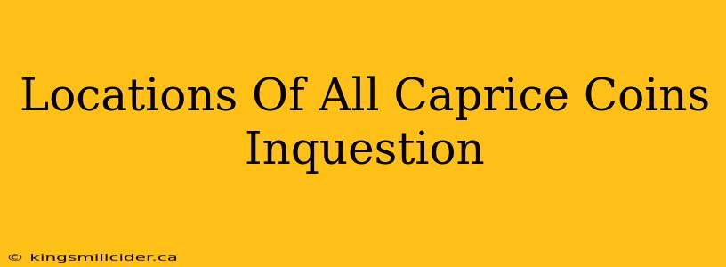 Locations Of All Caprice Coins Inquestion