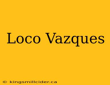 Loco Vazques