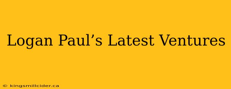 Logan Paul’s Latest Ventures