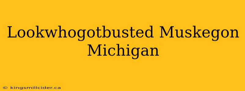 Lookwhogotbusted Muskegon Michigan