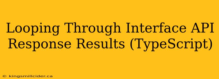 Looping Through Interface API Response Results (TypeScript)