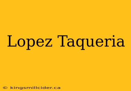 Lopez Taqueria