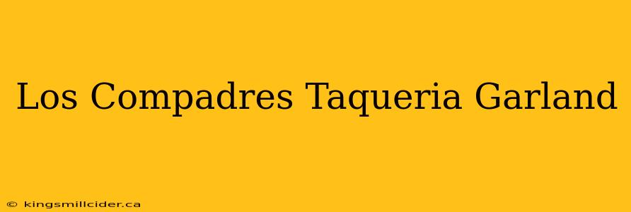 Los Compadres Taqueria Garland