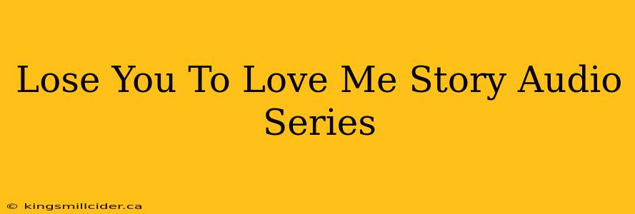 Lose You To Love Me Story Audio Series