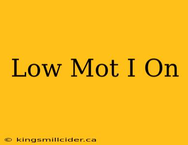 Low Mot I On