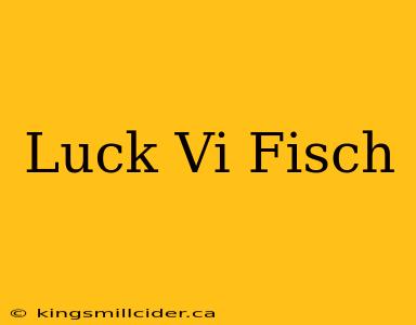 Luck Vi Fisch