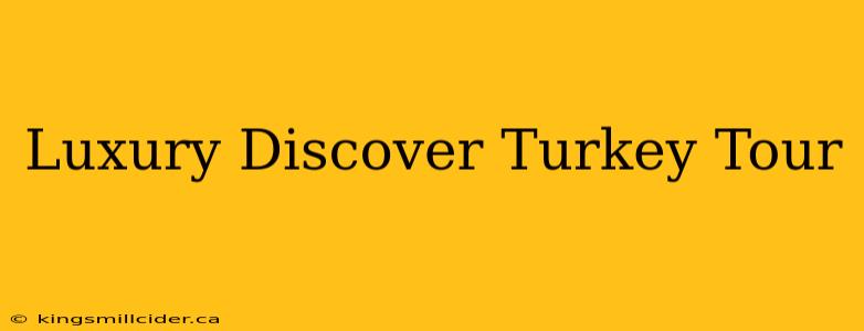 Luxury Discover Turkey Tour