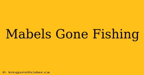 Mabels Gone Fishing