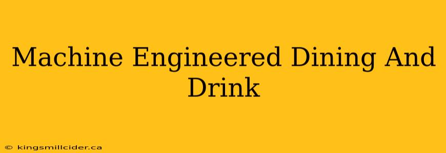 Machine Engineered Dining And Drink