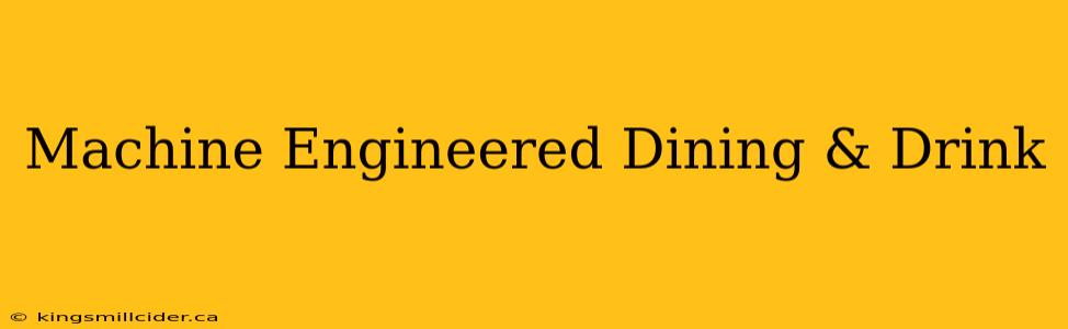 Machine Engineered Dining & Drink