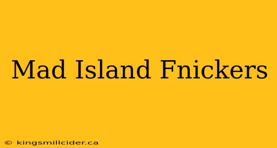 Mad Island Fnickers