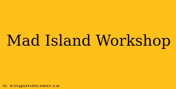 Mad Island Workshop