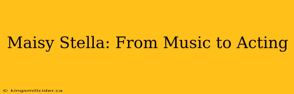 Maisy Stella: From Music to Acting