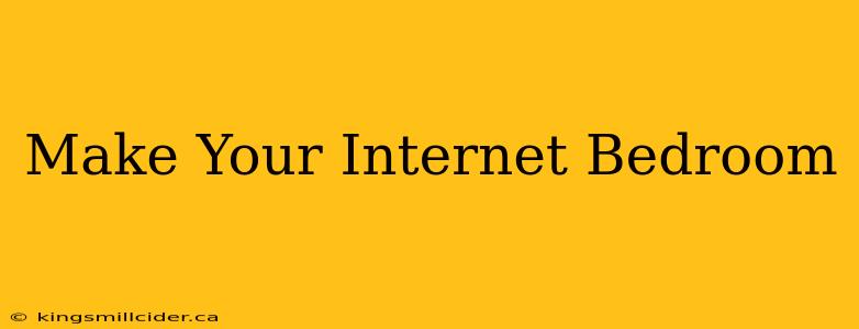 Make Your Internet Bedroom