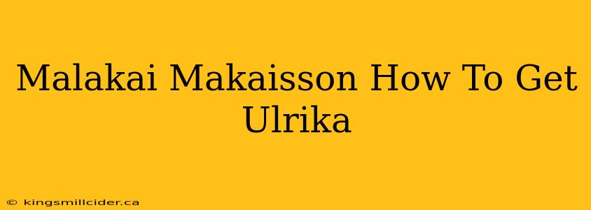 Malakai Makaisson How To Get Ulrika