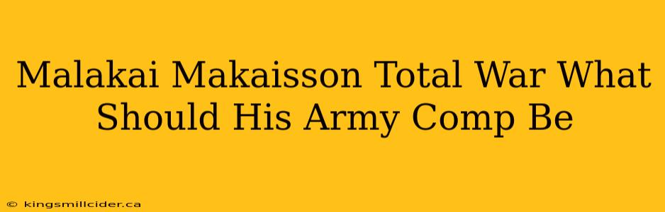 Malakai Makaisson Total War What Should His Army Comp Be