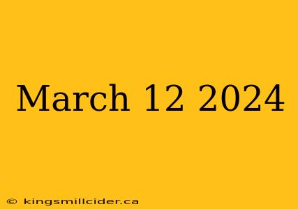 March 12 2024