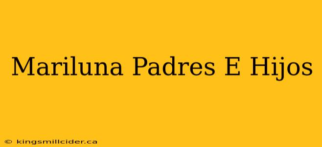 Mariluna Padres E Hijos